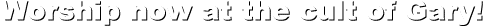 Worship now at the cult of Gary!